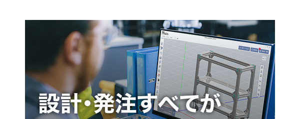 設計・発注すべてが直感操作で完了 MISUMI FRAMEAなら、CAD操作なしでアルミフレームの設計から発注までスムーズに行えます