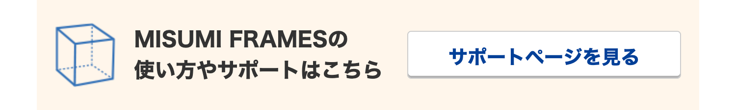 MISUMI FRAMESO
サポートページを見る
使い方やサポートはこちら